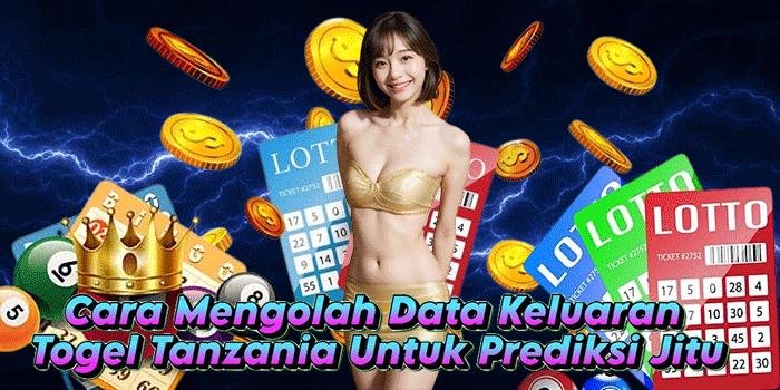 Cara Mengolah Data Keluaran Togel Tanzania Untuk Prediksi Jitu