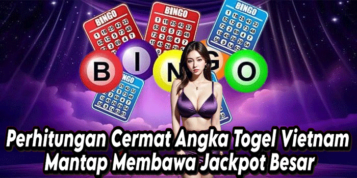 Perhitungan Cermat Angka Togel Vietnam Mantap Membawa Jackpot Besar