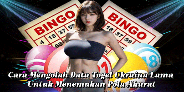Cara Mengolah Data Togel Ukraina Lama Untuk Menemukan Pola Akurat