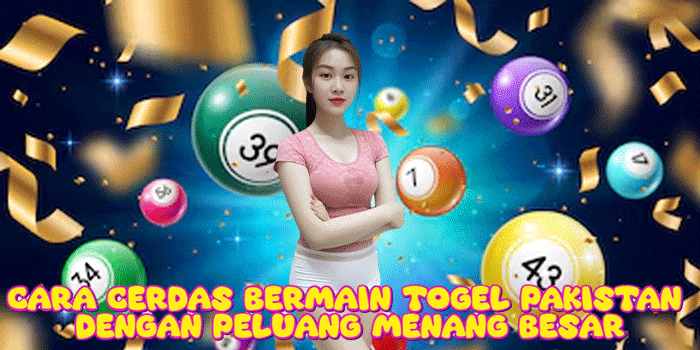 Cara Cerdas Bermain Togel Pakistan Dengan Peluang Menang Besar