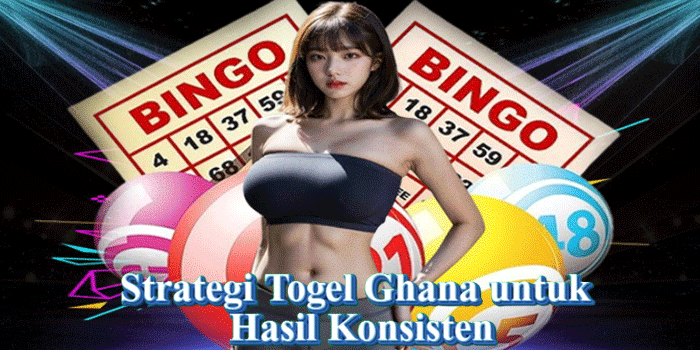 Strategi Togel Ghana untuk Hasil Konsisten